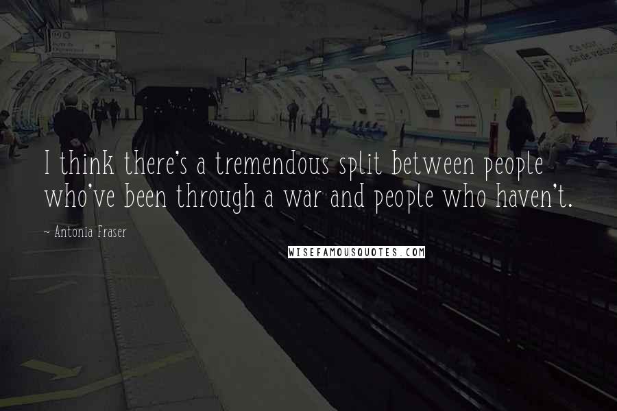 Antonia Fraser Quotes: I think there's a tremendous split between people who've been through a war and people who haven't.