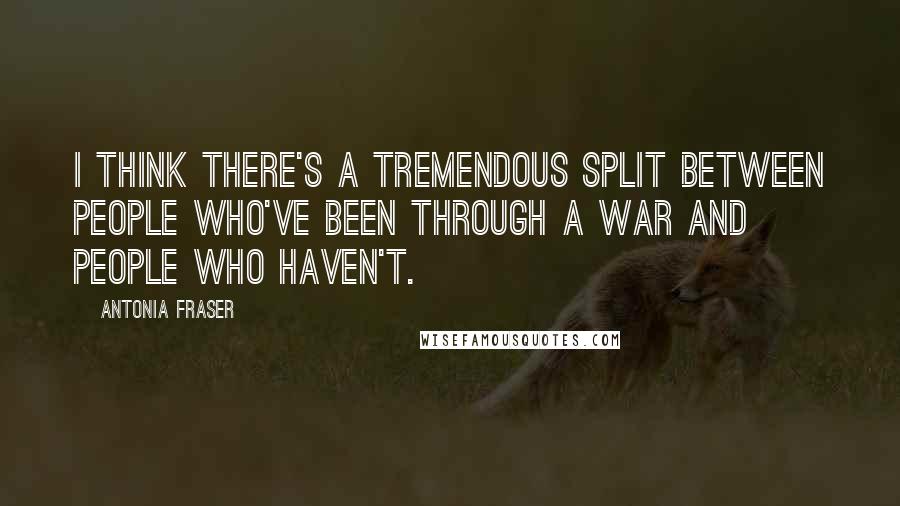 Antonia Fraser Quotes: I think there's a tremendous split between people who've been through a war and people who haven't.