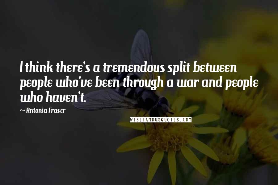 Antonia Fraser Quotes: I think there's a tremendous split between people who've been through a war and people who haven't.