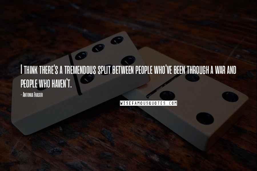 Antonia Fraser Quotes: I think there's a tremendous split between people who've been through a war and people who haven't.