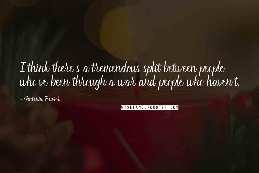 Antonia Fraser Quotes: I think there's a tremendous split between people who've been through a war and people who haven't.