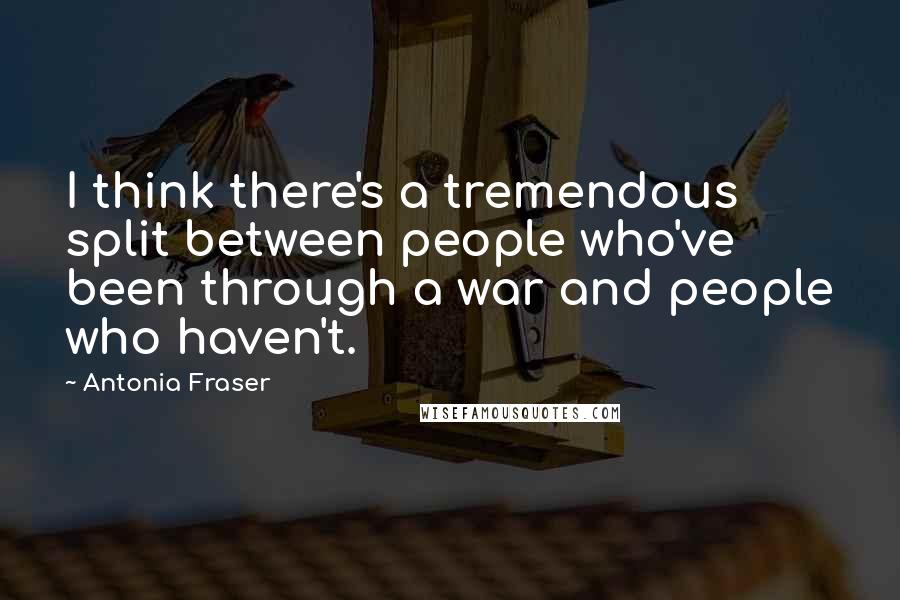 Antonia Fraser Quotes: I think there's a tremendous split between people who've been through a war and people who haven't.