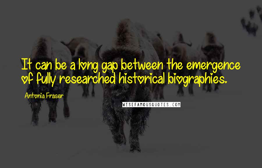 Antonia Fraser Quotes: It can be a long gap between the emergence of fully researched historical biographies.