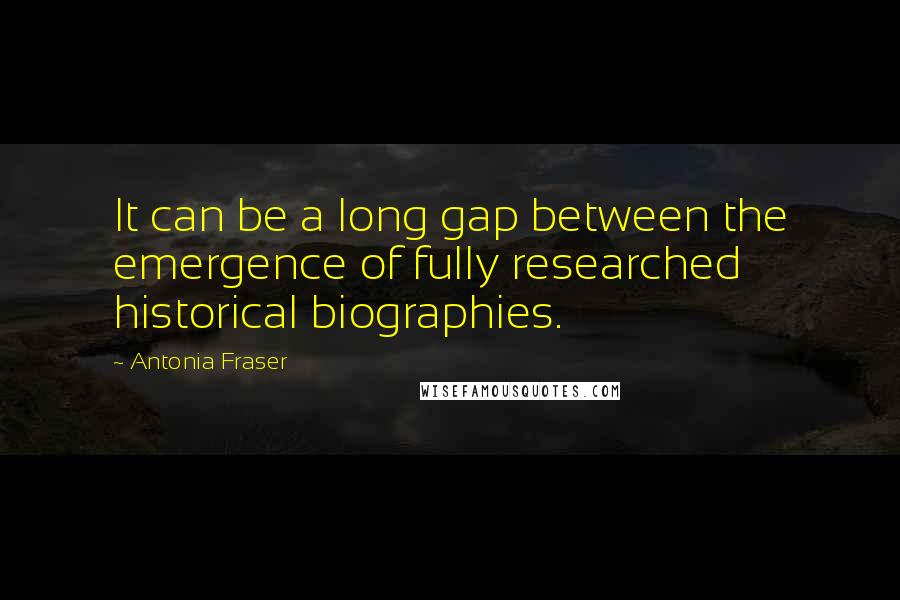 Antonia Fraser Quotes: It can be a long gap between the emergence of fully researched historical biographies.
