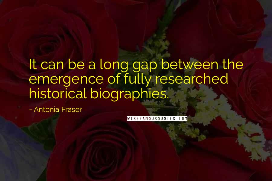 Antonia Fraser Quotes: It can be a long gap between the emergence of fully researched historical biographies.