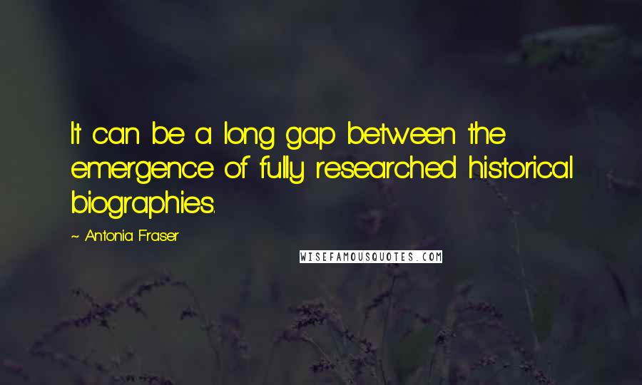 Antonia Fraser Quotes: It can be a long gap between the emergence of fully researched historical biographies.