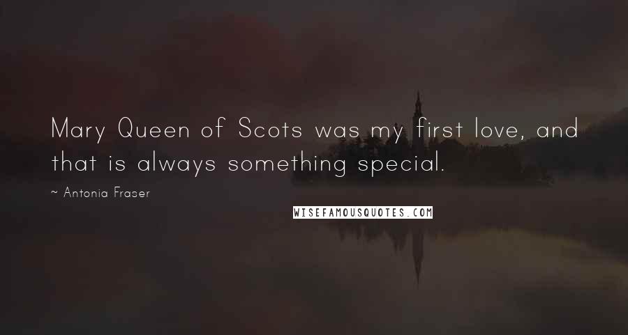 Antonia Fraser Quotes: Mary Queen of Scots was my first love, and that is always something special.