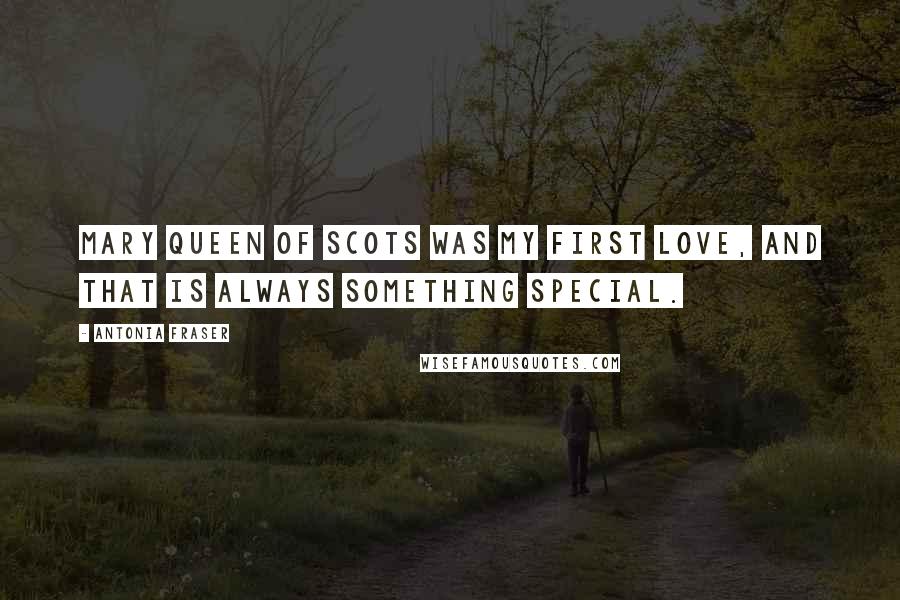 Antonia Fraser Quotes: Mary Queen of Scots was my first love, and that is always something special.