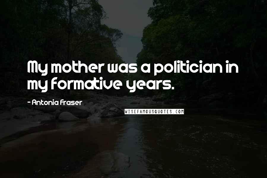 Antonia Fraser Quotes: My mother was a politician in my formative years.