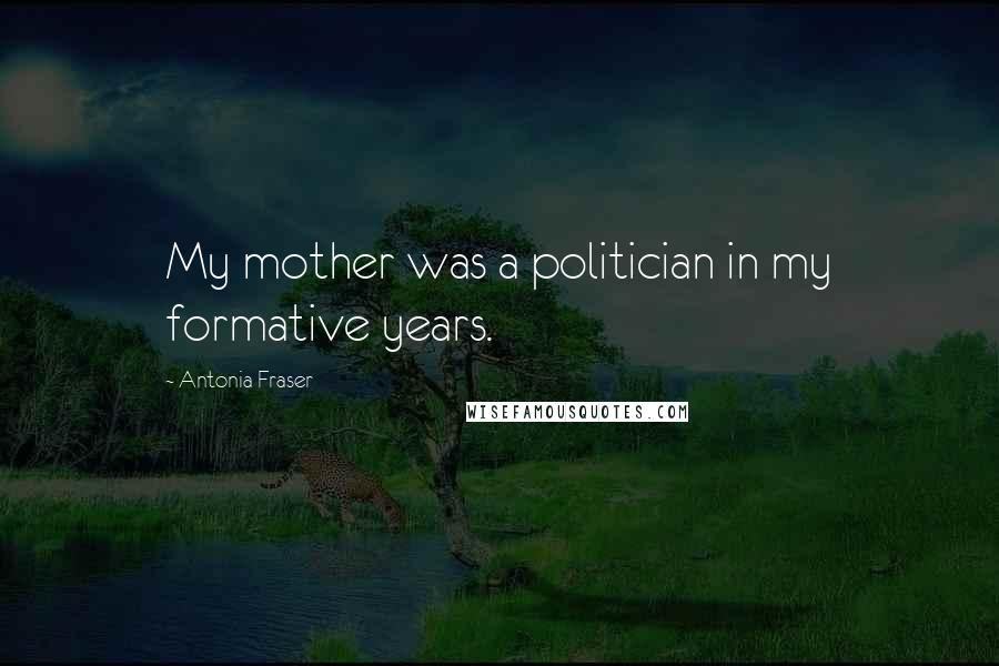 Antonia Fraser Quotes: My mother was a politician in my formative years.