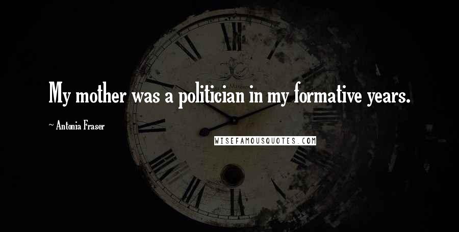 Antonia Fraser Quotes: My mother was a politician in my formative years.