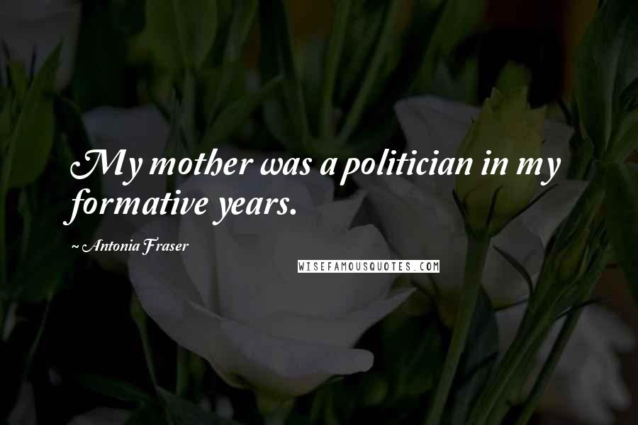 Antonia Fraser Quotes: My mother was a politician in my formative years.