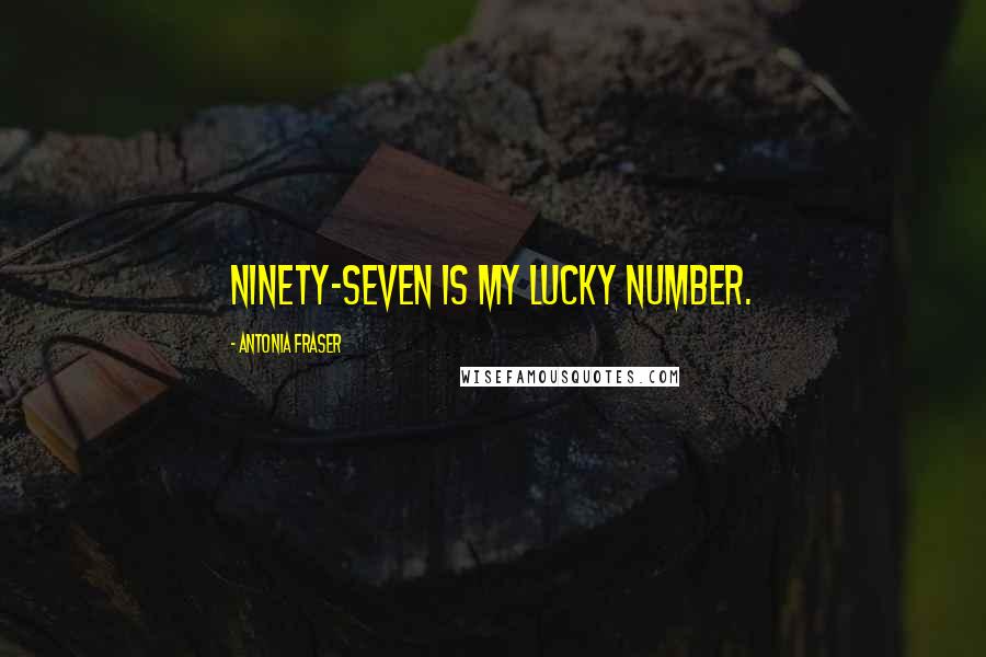 Antonia Fraser Quotes: Ninety-seven is my lucky number.