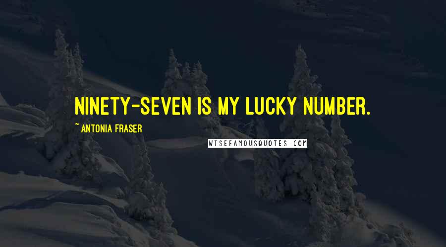 Antonia Fraser Quotes: Ninety-seven is my lucky number.