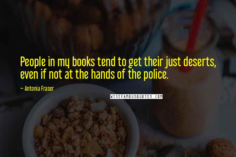 Antonia Fraser Quotes: People in my books tend to get their just deserts, even if not at the hands of the police.
