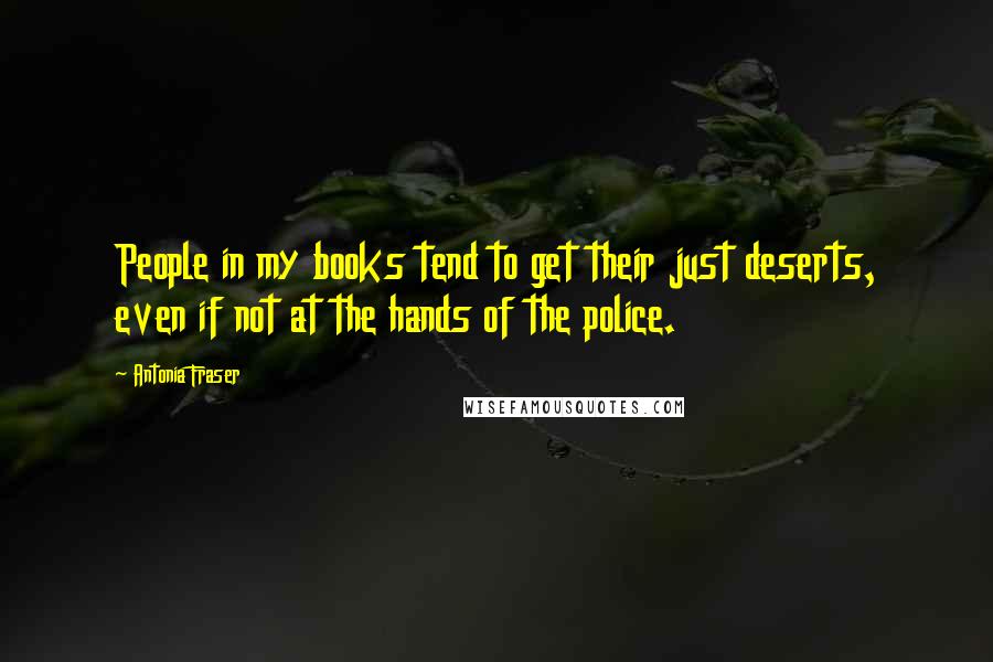 Antonia Fraser Quotes: People in my books tend to get their just deserts, even if not at the hands of the police.