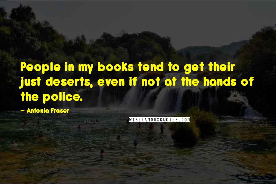 Antonia Fraser Quotes: People in my books tend to get their just deserts, even if not at the hands of the police.