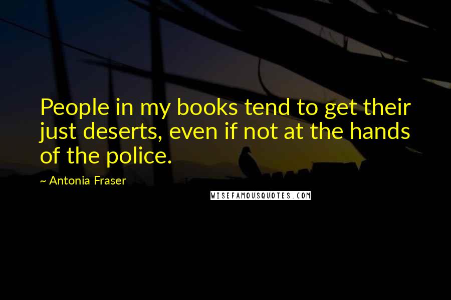 Antonia Fraser Quotes: People in my books tend to get their just deserts, even if not at the hands of the police.