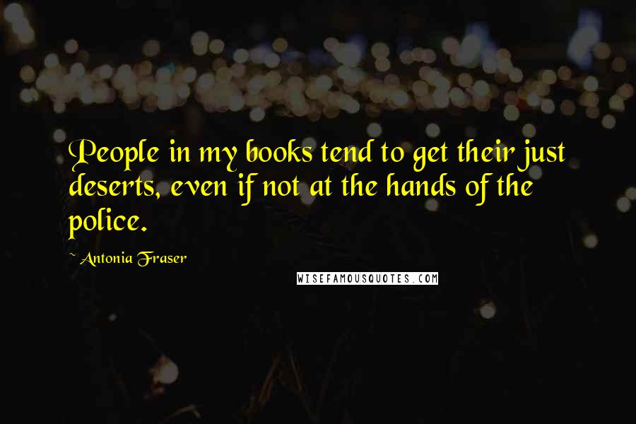 Antonia Fraser Quotes: People in my books tend to get their just deserts, even if not at the hands of the police.