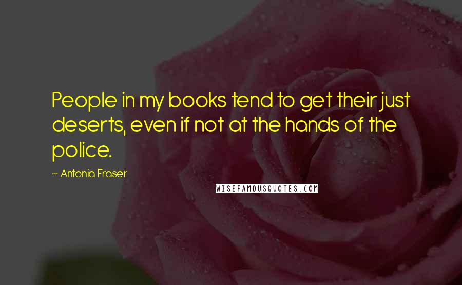 Antonia Fraser Quotes: People in my books tend to get their just deserts, even if not at the hands of the police.