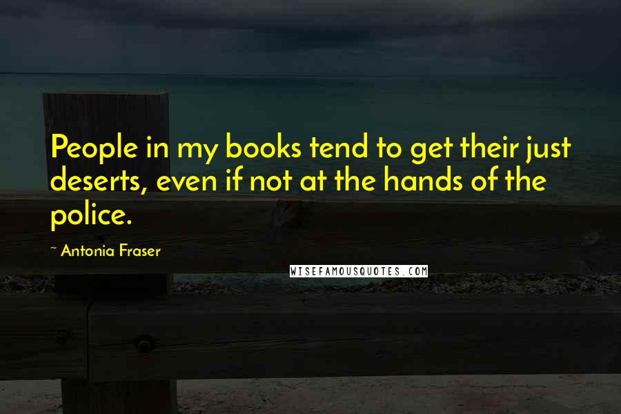 Antonia Fraser Quotes: People in my books tend to get their just deserts, even if not at the hands of the police.