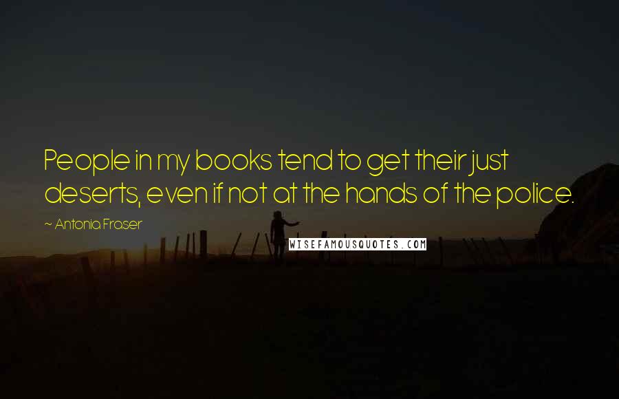 Antonia Fraser Quotes: People in my books tend to get their just deserts, even if not at the hands of the police.