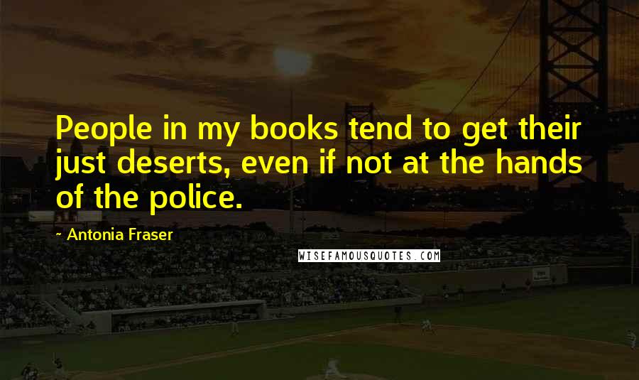 Antonia Fraser Quotes: People in my books tend to get their just deserts, even if not at the hands of the police.
