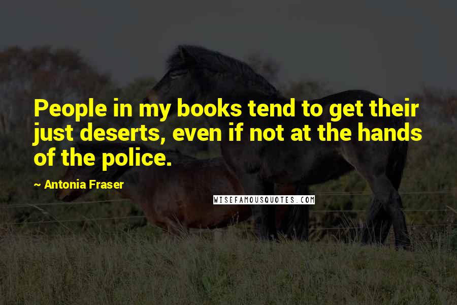 Antonia Fraser Quotes: People in my books tend to get their just deserts, even if not at the hands of the police.