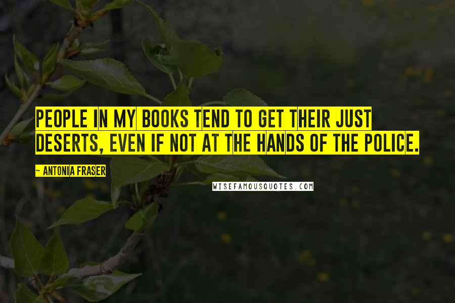 Antonia Fraser Quotes: People in my books tend to get their just deserts, even if not at the hands of the police.