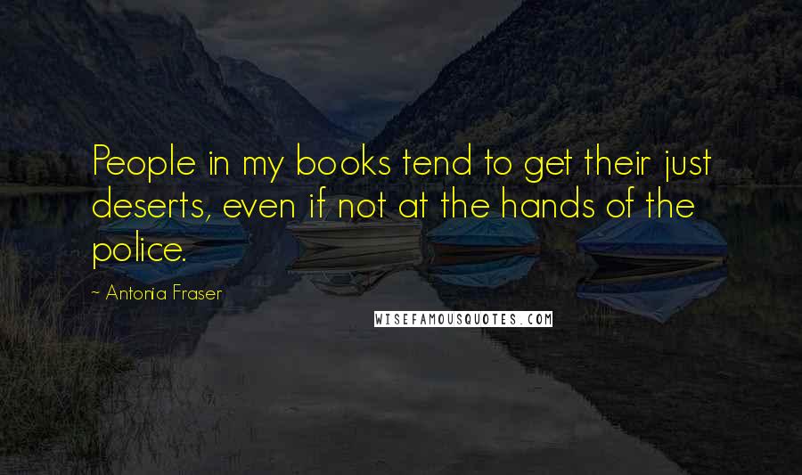 Antonia Fraser Quotes: People in my books tend to get their just deserts, even if not at the hands of the police.