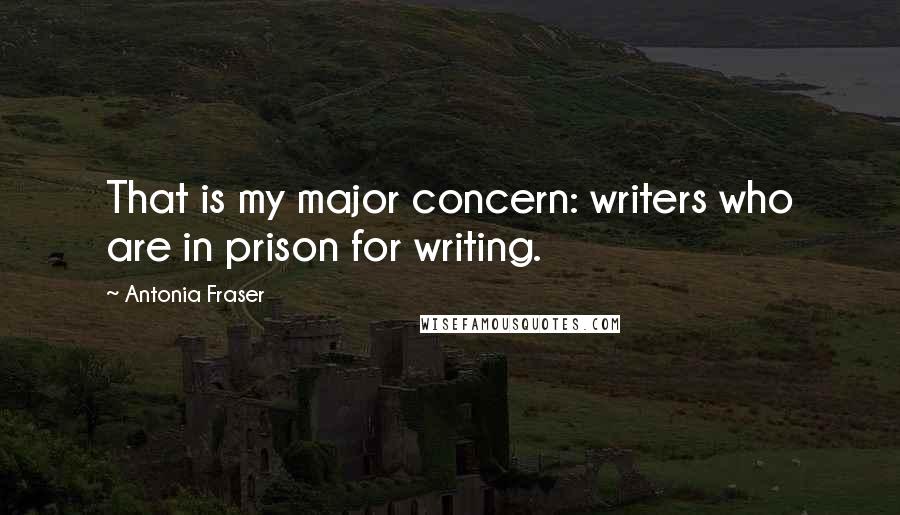 Antonia Fraser Quotes: That is my major concern: writers who are in prison for writing.