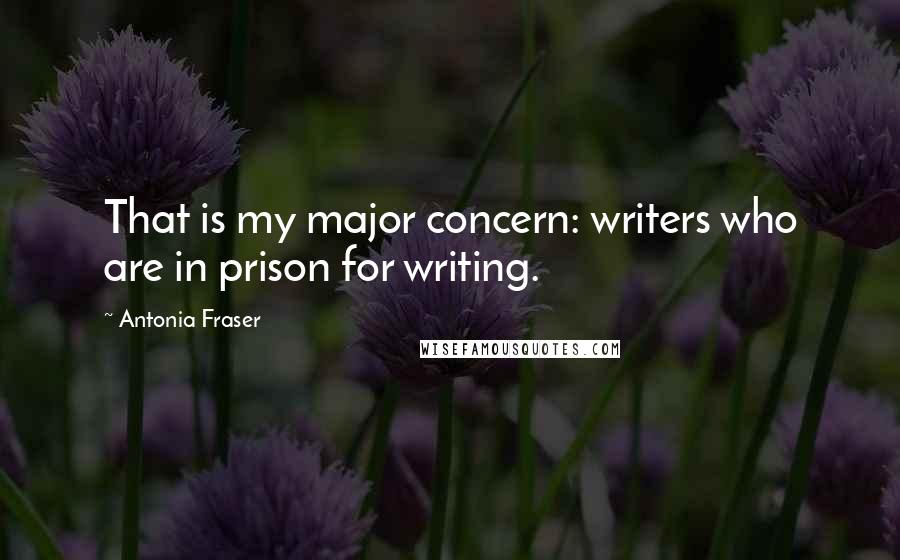 Antonia Fraser Quotes: That is my major concern: writers who are in prison for writing.