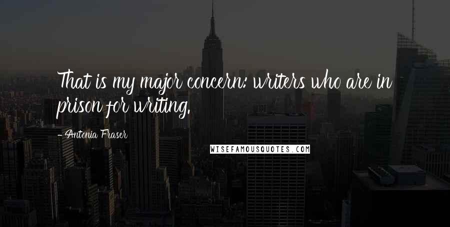 Antonia Fraser Quotes: That is my major concern: writers who are in prison for writing.