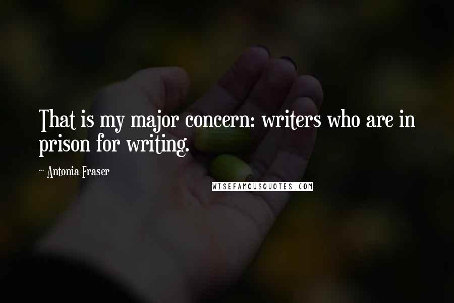 Antonia Fraser Quotes: That is my major concern: writers who are in prison for writing.