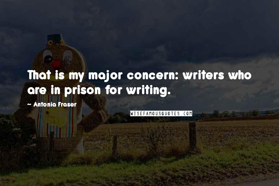 Antonia Fraser Quotes: That is my major concern: writers who are in prison for writing.