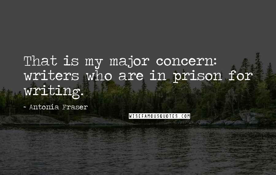Antonia Fraser Quotes: That is my major concern: writers who are in prison for writing.