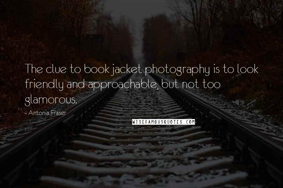 Antonia Fraser Quotes: The clue to book jacket photography is to look friendly and approachable, but not too glamorous.