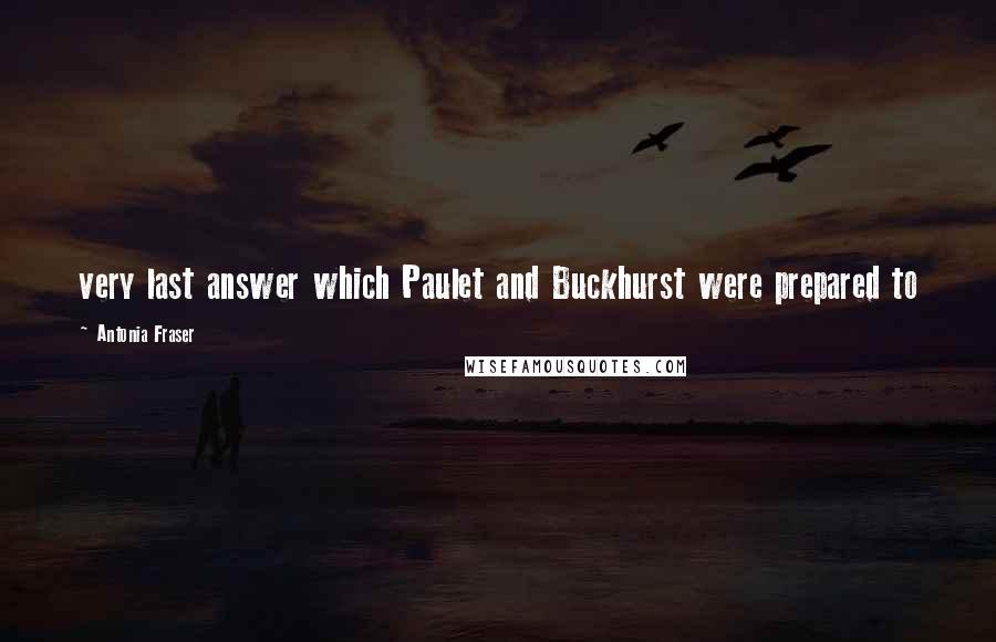 Antonia Fraser Quotes: very last answer which Paulet and Buckhurst were prepared to