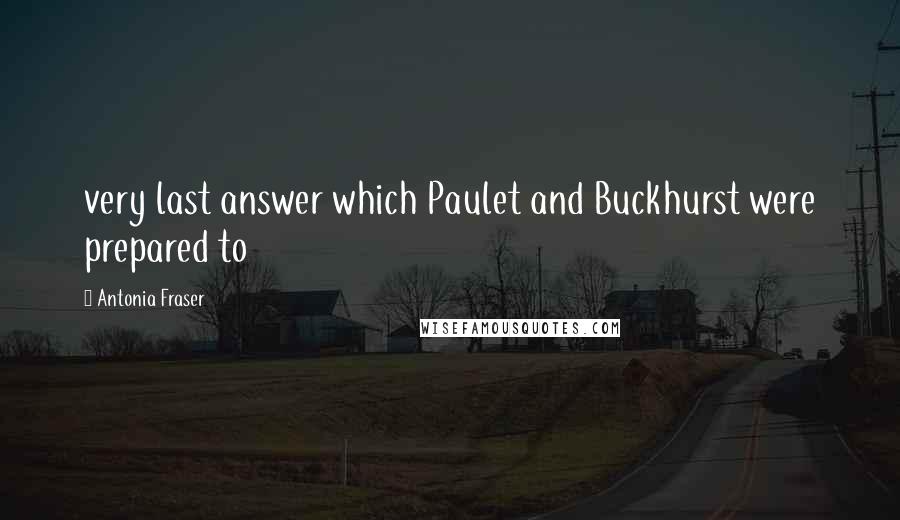 Antonia Fraser Quotes: very last answer which Paulet and Buckhurst were prepared to