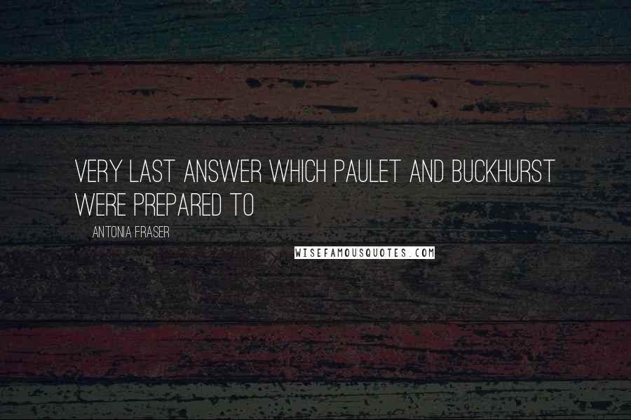 Antonia Fraser Quotes: very last answer which Paulet and Buckhurst were prepared to