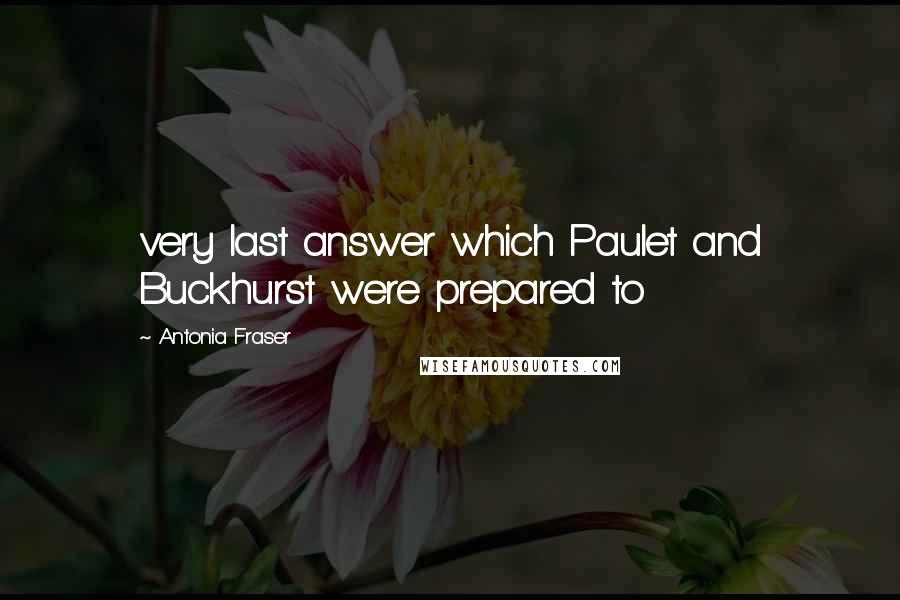 Antonia Fraser Quotes: very last answer which Paulet and Buckhurst were prepared to