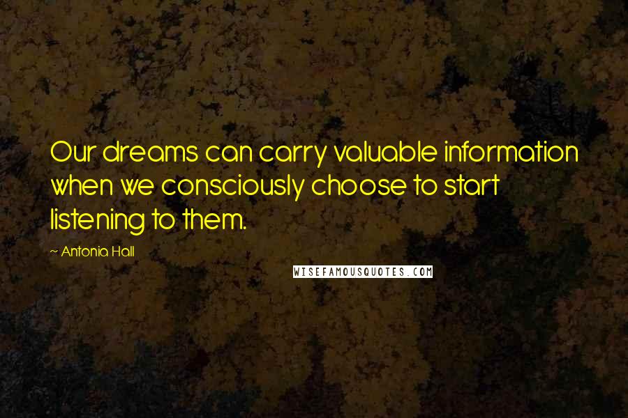 Antonia Hall Quotes: Our dreams can carry valuable information when we consciously choose to start listening to them.