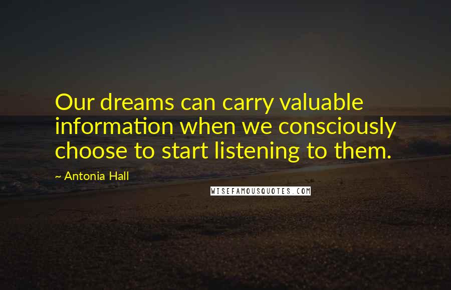 Antonia Hall Quotes: Our dreams can carry valuable information when we consciously choose to start listening to them.