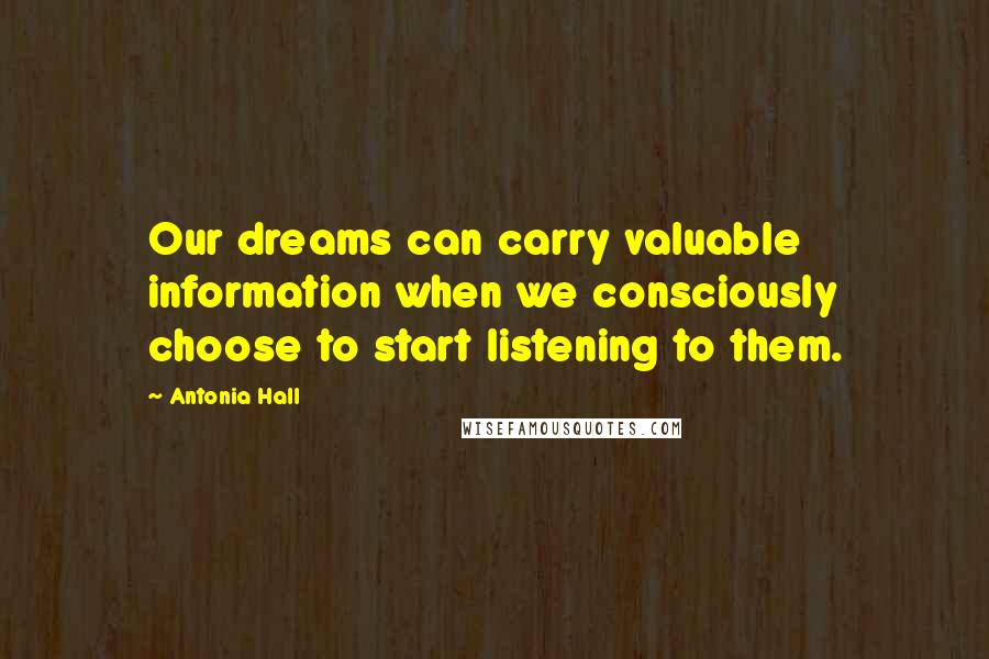 Antonia Hall Quotes: Our dreams can carry valuable information when we consciously choose to start listening to them.