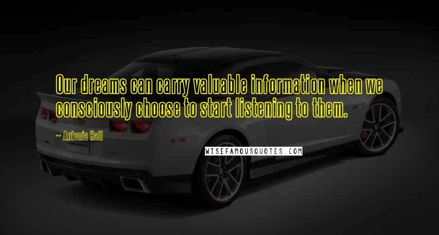 Antonia Hall Quotes: Our dreams can carry valuable information when we consciously choose to start listening to them.