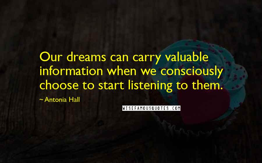 Antonia Hall Quotes: Our dreams can carry valuable information when we consciously choose to start listening to them.