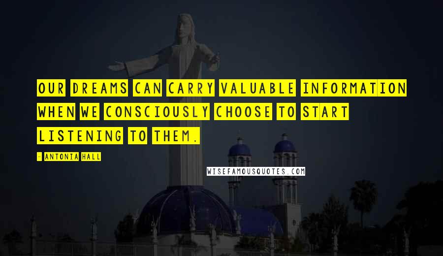 Antonia Hall Quotes: Our dreams can carry valuable information when we consciously choose to start listening to them.