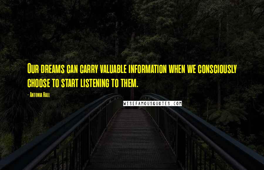 Antonia Hall Quotes: Our dreams can carry valuable information when we consciously choose to start listening to them.