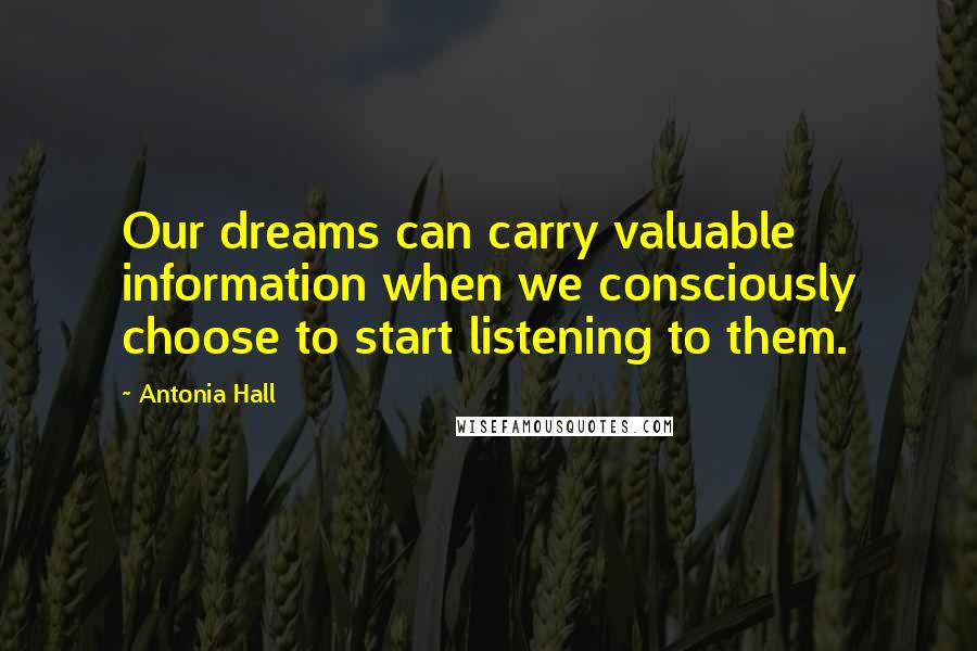 Antonia Hall Quotes: Our dreams can carry valuable information when we consciously choose to start listening to them.