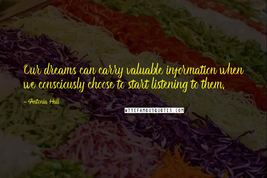 Antonia Hall Quotes: Our dreams can carry valuable information when we consciously choose to start listening to them.